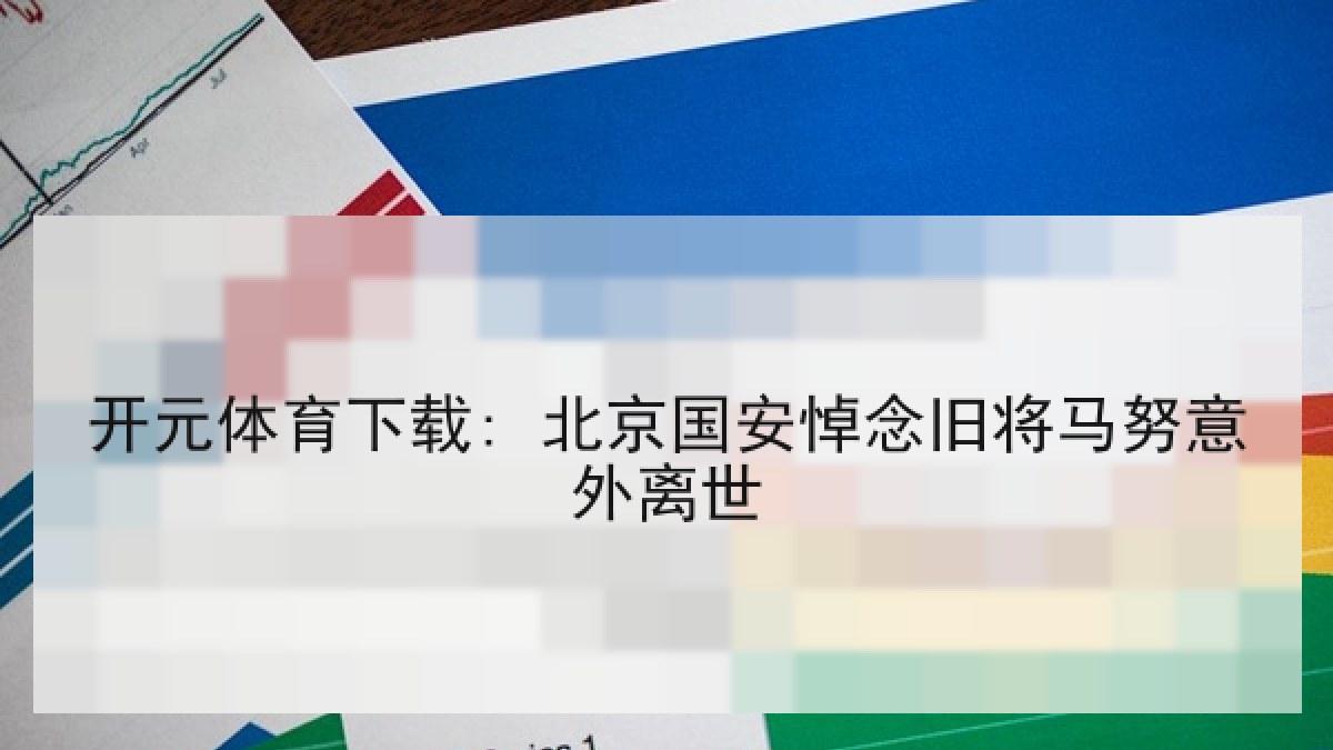 开元体育下载: 北京国安悼念旧将马努意外离世