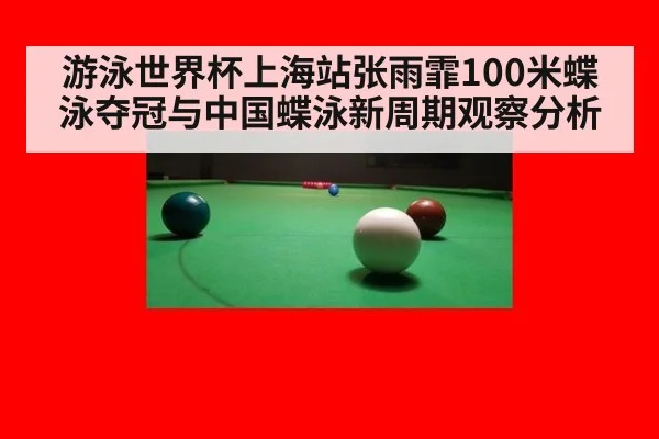 游泳世界杯上海站张雨霏100米蝶泳夺冠与中国蝶泳新周期观察分析