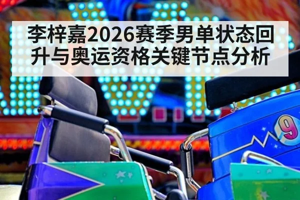 李梓嘉2026赛季男单状态回升与奥运资格关键节点分析